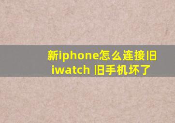 新iphone怎么连接旧iwatch 旧手机坏了